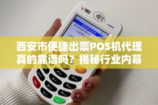 西安市便捷出票POS机代理真的靠谱吗?揭秘行业内幕与避坑指南! 西安市便捷出票POS机代理真的靠谱吗?揭秘行业内幕与避坑指南!