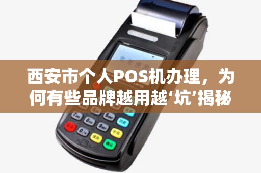 西安市个人POS机办理,为何有些品牌越用越‘坑’揭秘行业内幕! 西安市个人POS机办理,为何有些品牌越用越‘坑’揭秘行业内幕!