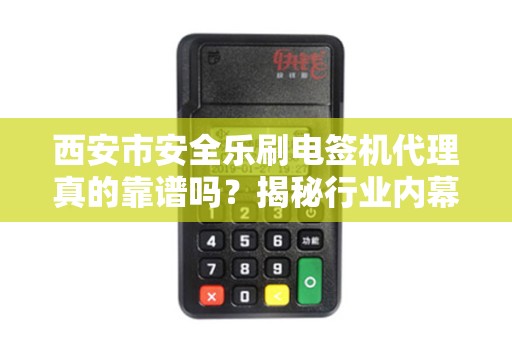 西安市安全乐刷电签机代理真的靠谱吗?揭秘行业内幕与避坑指南! 西安市安全乐刷电签机代理真的靠谱吗?揭秘行业内幕与避坑指南!