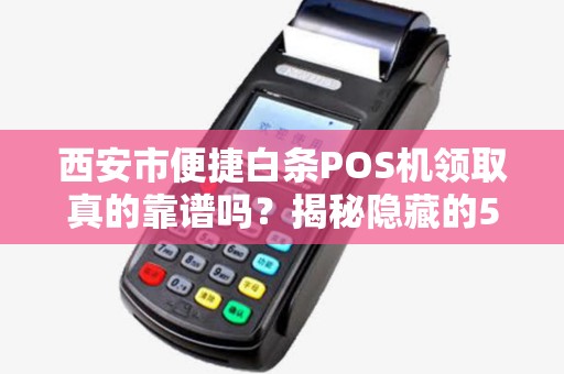 西安市便捷白条POS机领取真的靠谱吗?揭秘隐藏的5大陷阱! 西安市便捷白条POS机领取真的靠谱吗?揭秘隐藏的5大陷阱!