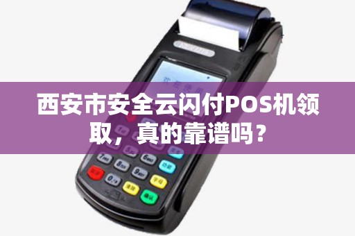 西安市安全云闪付POS机领取,真的靠谱吗? 西安市安全云闪付POS机领取,真的靠谱吗?