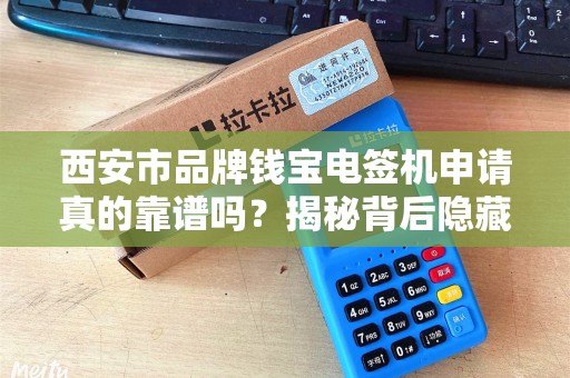 西安市品牌钱宝电签机申请真的靠谱吗?揭秘背后隐藏的5大陷阱! 西安市品牌钱宝电签机申请真的靠谱吗?揭秘背后隐藏的5大陷阱!