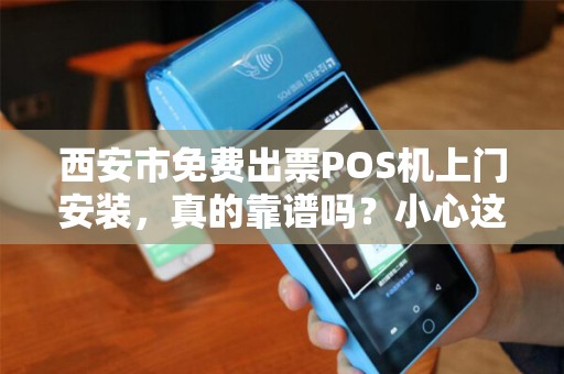 西安市免费出票POS机上门安装,真的靠谱吗?小心这些免费陷阱! 西安市免费出票POS机上门安装,真的靠谱吗?小心这些免费陷阱!