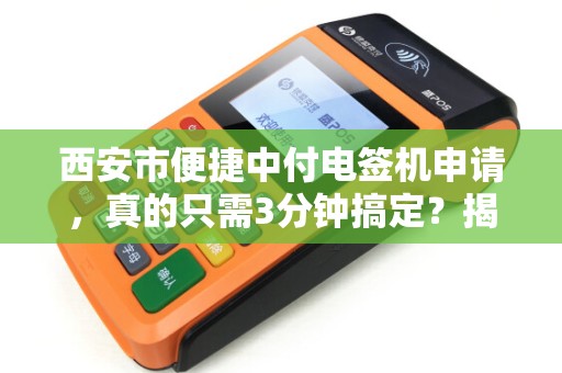 西安市便捷中付电签机申请,真的只需3分钟搞定?揭秘背后的隐藏条件! 西安市便捷中付电签机申请,真的只需3分钟搞定?揭秘背后的隐藏条件!