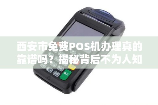 西安市免费POS机办理真的靠谱吗?揭秘背后不为人知的‘套路’ 西安市免费POS机办理真的靠谱吗?揭秘背后不为人知的‘套路’
