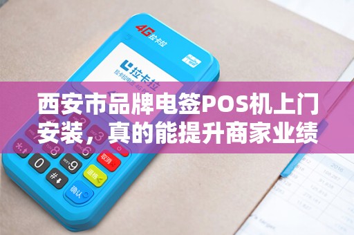 西安市品牌电签POS机上门安装,真的能提升商家业绩吗?揭秘背后的5大优势! 西安市品牌电签POS机上门安装,真的能提升商家业绩吗?揭秘背后的5大优势!