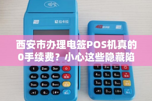 西安市办理电签POS机真的0手续费?小心这些隐藏陷阱! 西安市办理电签POS机真的0手续费?小心这些隐藏陷阱!