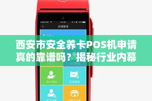 西安市安全养卡POS机申请真的靠谱吗？揭秘行业内幕与避坑指南！