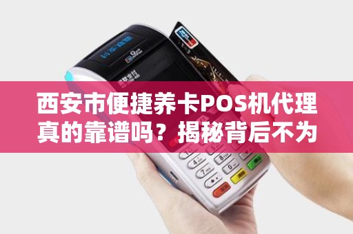 西安市便捷养卡POS机代理真的靠谱吗?揭秘背后不为人知的行业陷阱! 西安市便捷养卡POS机代理真的靠谱吗?揭秘背后不为人知的行业陷阱!