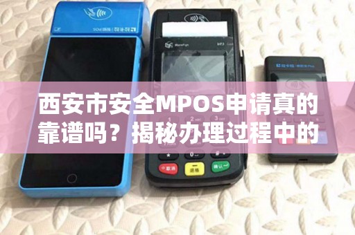 西安市安全MPOS申请真的靠谱吗?揭秘办理过程中的五大陷阱! 西安市安全MPOS申请真的靠谱吗?揭秘办理过程中的五大陷阱!