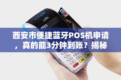 西安市便捷蓝牙POS机申请,真的能3分钟到账?揭秘背后隐藏的5大陷阱! 西安市便捷蓝牙POS机申请,真的能3分钟到账?揭秘背后隐藏的5大陷阱!