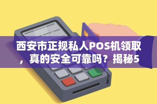西安市正规私人POS机领取,真的安全可靠吗?揭秘5大避坑指南! 西安市正规私人POS机领取,真的安全可靠吗?揭秘5大避坑指南!