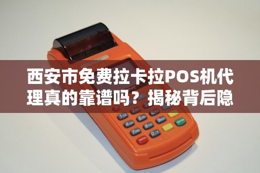 西安市免费拉卡拉POS机代理真的靠谱吗?揭秘背后隐藏的3大陷阱! 西安市免费拉卡拉POS机代理真的靠谱吗?揭秘背后隐藏的3大陷阱!