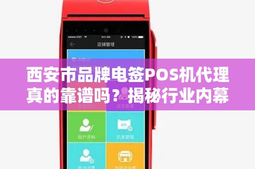 西安市品牌电签POS机代理真的靠谱吗?揭秘行业内幕与避坑指南! 西安市品牌电签POS机代理真的靠谱吗?揭秘行业内幕与避坑指南!