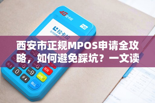 西安市正规MPOS申请全攻略,如何避免踩坑?一文读懂办理流程与注意事项! 西安市正规MPOS申请全攻略,如何避免踩坑?一文读懂办理流程与注意事项!