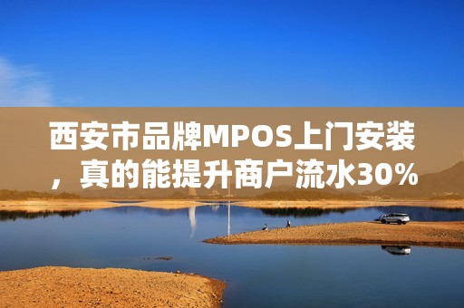 西安市品牌MPOS上门安装,真的能提升商户流水30%吗?揭秘背后隐藏的3大技术陷阱! 西安市品牌MPOS上门安装,真的能提升商户流水30%吗?揭秘背后隐藏的3大技术陷阱!