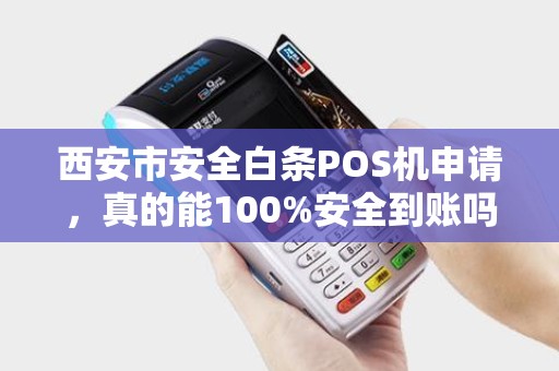 西安市安全白条POS机申请,真的能100%安全到账吗?揭秘行业内幕! 西安市安全白条POS机申请,真的能100%安全到账吗?揭秘行业内幕!