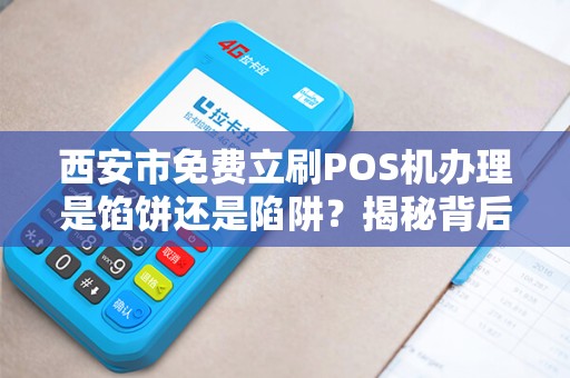 西安市免费立刷POS机办理是馅饼还是陷阱?揭秘背后不为人知的猫腻! 西安市免费立刷POS机办理是馅饼还是陷阱?揭秘背后不为人知的猫腻!