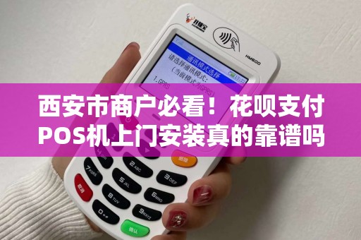 西安市商户必看!花呗支付POS机上门安装真的靠谱吗?揭秘背后隐藏的3大风险! 西安市商户必看!花呗支付POS机上门安装真的靠谱吗?揭秘背后隐藏的3大风险!
