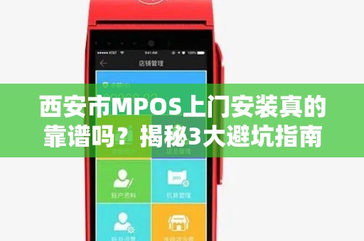 西安市MPOS上门安装真的靠谱吗?揭秘3大避坑指南! 西安市MPOS上门安装真的靠谱吗?揭秘3大避坑指南!