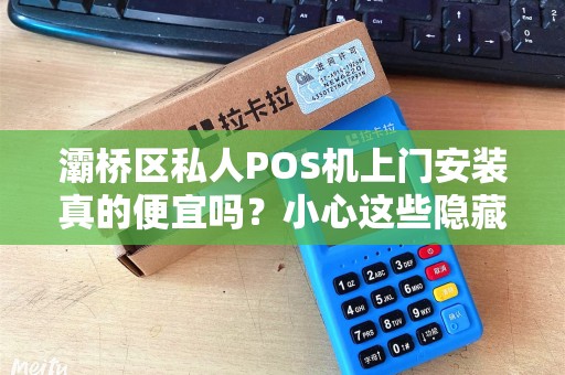 灞桥区私人POS机上门安装真的便宜吗?小心这些隐藏费用! 灞桥区私人POS机上门安装真的便宜吗?小心这些隐藏费用!