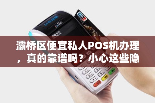 灞桥区便宜私人POS机办理,真的靠谱吗?小心这些隐藏陷阱! 灞桥区便宜私人POS机办理,真的靠谱吗?小心这些隐藏陷阱!