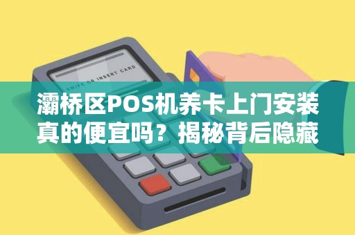 灞桥区POS机养卡上门安装真的便宜吗？揭秘背后隐藏的3大陷阱！