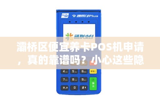 灞桥区便宜养卡POS机申请,真的靠谱吗?小心这些隐藏陷阱! 灞桥区便宜养卡POS机申请,真的靠谱吗?小心这些隐藏陷阱!