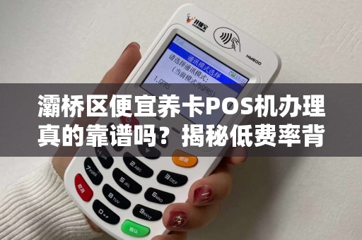 灞桥区便宜养卡POS机办理真的靠谱吗?揭秘低费率背后的陷阱! 灞桥区便宜养卡POS机办理真的靠谱吗?揭秘低费率背后的陷阱!