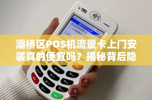 灞桥区POS机流量卡上门安装真的便宜吗?揭秘背后隐藏的三大猫腻! 灞桥区POS机流量卡上门安装真的便宜吗?揭秘背后隐藏的三大猫腻!