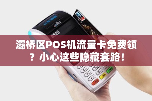 灞桥区POS机流量卡免费领?小心这些隐藏套路! 灞桥区POS机流量卡免费领?小心这些隐藏套路!