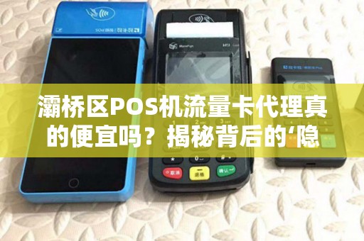 灞桥区POS机流量卡代理真的便宜吗?揭秘背后的‘隐形’成本! 灞桥区POS机流量卡代理真的便宜吗?揭秘背后的‘隐形’成本!