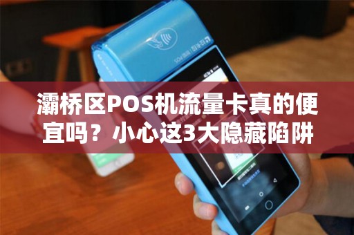 灞桥区POS机流量卡真的便宜吗?小心这3大隐藏陷阱! 灞桥区POS机流量卡真的便宜吗?小心这3大隐藏陷阱!