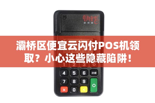 灞桥区便宜云闪付POS机领取?小心这些隐藏陷阱! 灞桥区便宜云闪付POS机领取?小心这些隐藏陷阱!