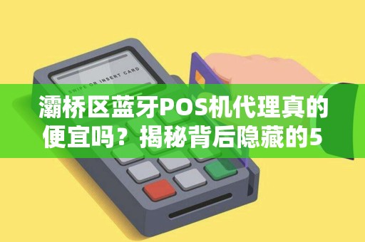灞桥区蓝牙POS机代理真的便宜吗?揭秘背后隐藏的5大风险! 灞桥区蓝牙POS机代理真的便宜吗?揭秘背后隐藏的5大风险!