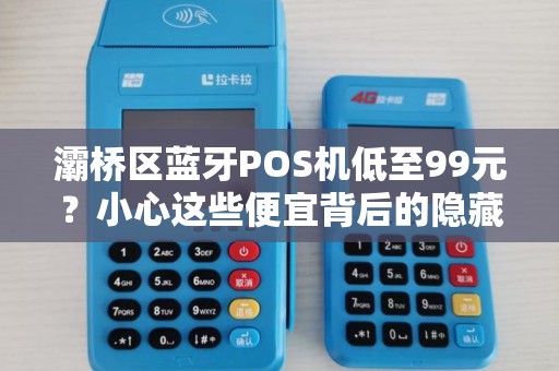 灞桥区蓝牙POS机低至99元?小心这些便宜背后的隐藏陷阱! 灞桥区蓝牙POS机低至99元?小心这些便宜背后的隐藏陷阱!