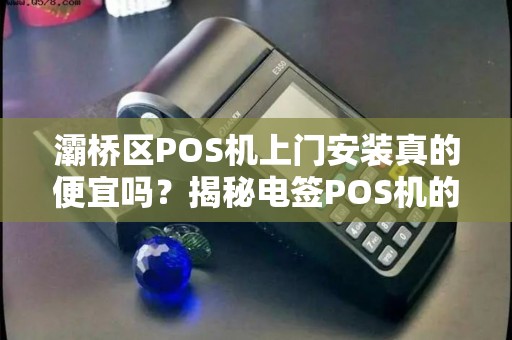 灞桥区POS机上门安装真的便宜吗?揭秘电签POS机的隐藏成本! 灞桥区POS机上门安装真的便宜吗?揭秘电签POS机的隐藏成本!