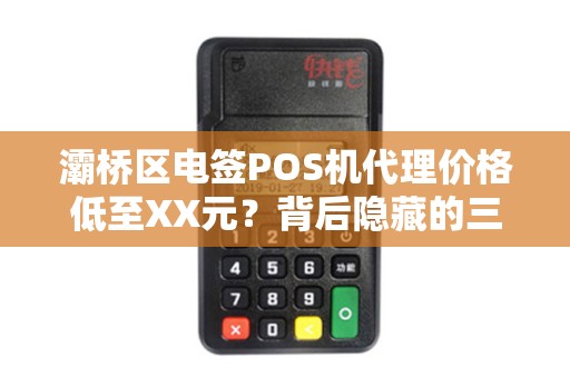 灞桥区电签POS机代理价格低至XX元?背后隐藏的三大风险需警惕! 灞桥区电签POS机代理价格低至XX元?背后隐藏的三大风险需警惕!