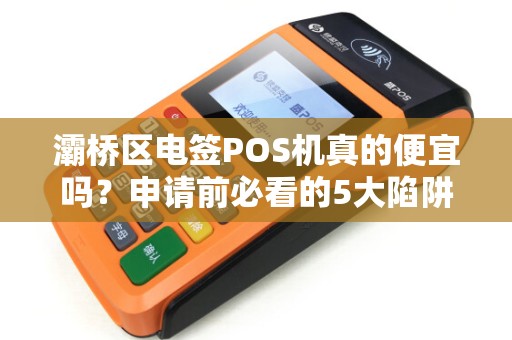 灞桥区电签POS机真的便宜吗?申请前必看的5大陷阱! 灞桥区电签POS机真的便宜吗?申请前必看的5大陷阱!