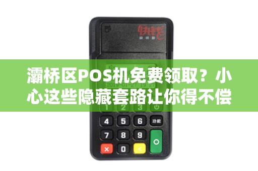 灞桥区POS机免费领取?小心这些隐藏套路让你得不偿失! 灞桥区POS机免费领取?小心这些隐藏套路让你得不偿失!