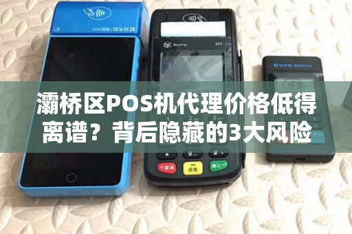 灞桥区POS机代理价格低得离谱?背后隐藏的3大风险你了解吗? 灞桥区POS机代理价格低得离谱?背后隐藏的3大风险你了解吗?