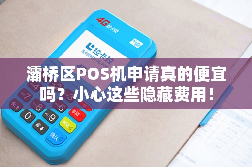 灞桥区POS机申请真的便宜吗?小心这些隐藏费用! 灞桥区POS机申请真的便宜吗?小心这些隐藏费用!