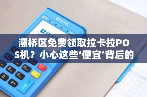 灞桥区免费领取拉卡拉POS机?小心这些‘便宜’背后的陷阱! 灞桥区免费领取拉卡拉POS机?小心这些‘便宜’背后的陷阱!