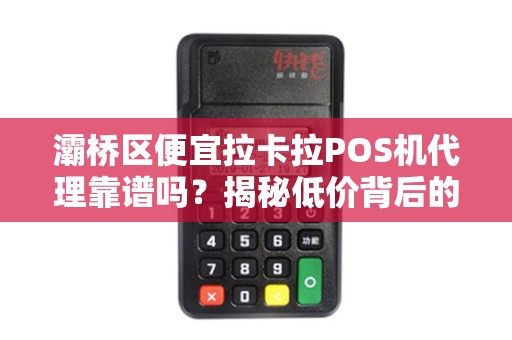 灞桥区便宜拉卡拉POS机代理靠谱吗?揭秘低价背后的5大陷阱! 灞桥区便宜拉卡拉POS机代理靠谱吗?揭秘低价背后的5大陷阱!