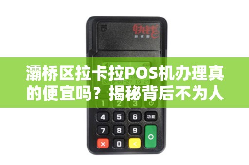 灞桥区拉卡拉POS机办理真的便宜吗?揭秘背后不为人知的猫腻! 灞桥区拉卡拉POS机办理真的便宜吗?揭秘背后不为人知的猫腻!