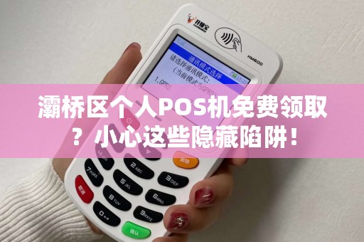 灞桥区个人POS机免费领取?小心这些隐藏陷阱! 灞桥区个人POS机免费领取?小心这些隐藏陷阱!