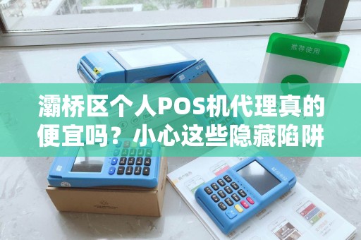 灞桥区个人POS机代理真的便宜吗?小心这些隐藏陷阱! 灞桥区个人POS机代理真的便宜吗?小心这些隐藏陷阱!