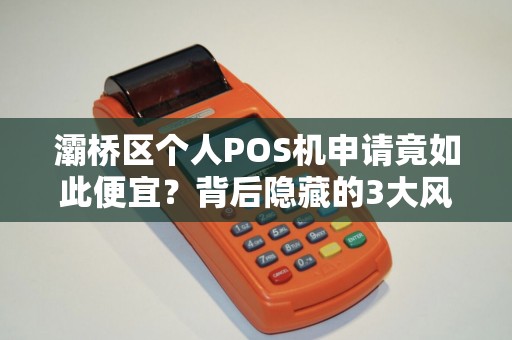 灞桥区个人POS机申请竟如此便宜?背后隐藏的3大风险你知道吗? 灞桥区个人POS机申请竟如此便宜?背后隐藏的3大风险你知道吗?