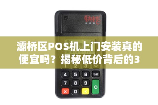 灞桥区POS机上门安装真的便宜吗?揭秘低价背后的3大陷阱! 灞桥区POS机上门安装真的便宜吗?揭秘低价背后的3大陷阱!