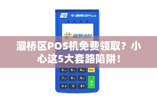 灞桥区POS机免费领取?小心这5大套路陷阱! 灞桥区POS机免费领取?小心这5大套路陷阱!